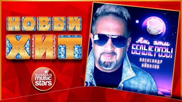 АЛЕКСАНДР АЙВАЗОВ — АХ, ЭТИ БЕЛЫЕ РОЗЫ