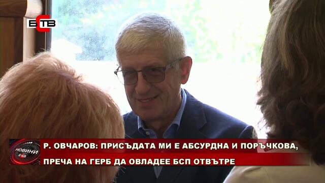 Р.ОВЧАВОР: ПРИСЪДАТА МИ Е АБСУРДНА И ПОРЪЧКОВА, ПРЕЧА НА ГЕРБ ДА ОВЛАДЕЕ БСП ОТВЪТРЕ (04.08.2020)
