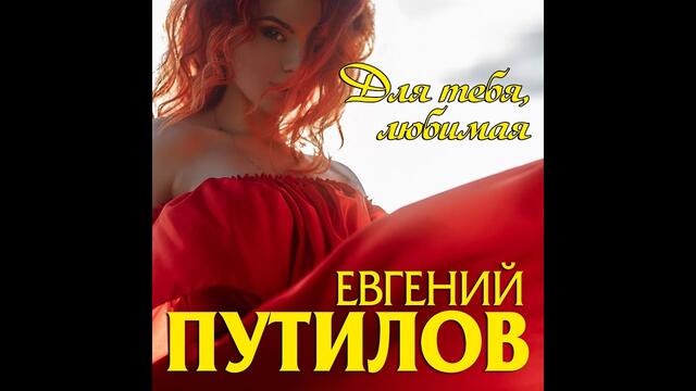ЕВГЕНИЯ ПУТИЛОВА  -  ДЛЯ ТЕБЯ ЛЮБИМАЯ