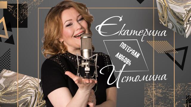 ЕКАТЕРИНА ИСТОМИНА  -  ПОТЕРЯЛИ ЛЮБОВЬ