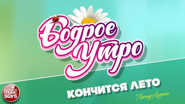 БОДРОЕ УТРО ❀ ЛЕОНИД АГУТИН ❀ КОНЧИТСЯ ЛЕТО ❀