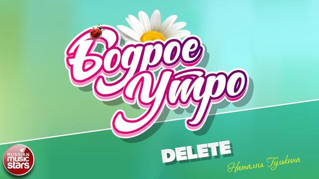 БОДРОЕ УТРО ❀ НАТАЛИЯ ГУЛЬКИНА ❀ DELETE ❀
