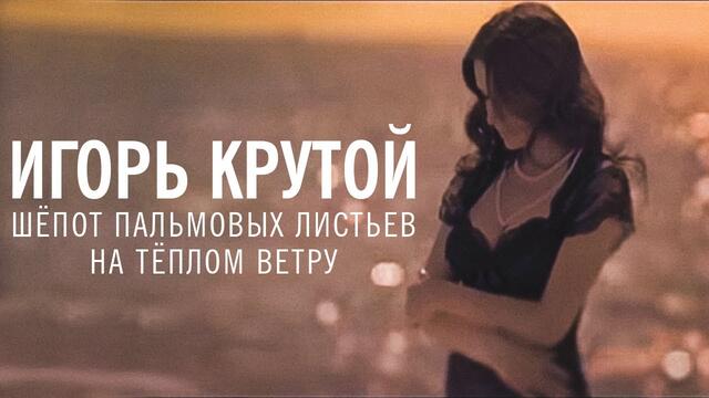 Игорь Крутой - Шёпот пальмовых листьев на тёплом ветру (официальное видео)