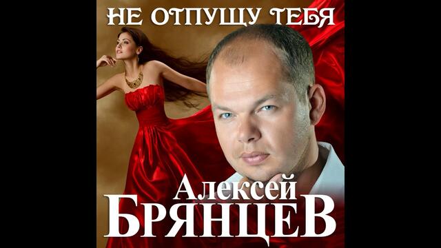 Алексей Брянцев - Не отпущу тебя