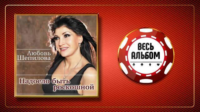 ЛЮБОВЬ ШЕПИЛОВА ♠ НАДОЕЛО БЫТЬ РОСКОШНОЙ ♣ ВЕСЬ АЛЬБОМ ♠