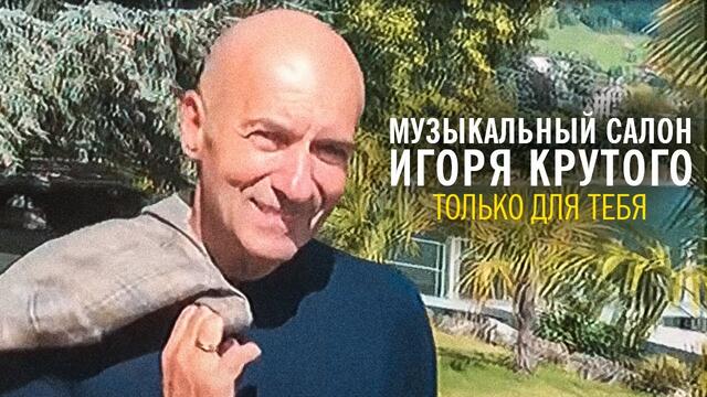 Игорь Крутой - Только для тебя |  Музыкальный салон Игоря Крутого