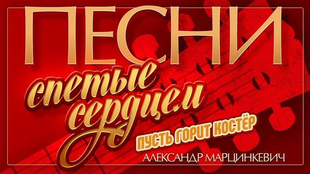 АЛЕКСАНДР МАРЦИНКЕВИЧ — ПУСТЬ ГОРИТ КОСТЁР