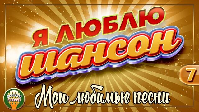 Я ЛЮБЛЮ ШАНСОН ✬ МОИ ЛЮБИМЫЕ ПЕСНИ ✬ ЧАСТЬ 7