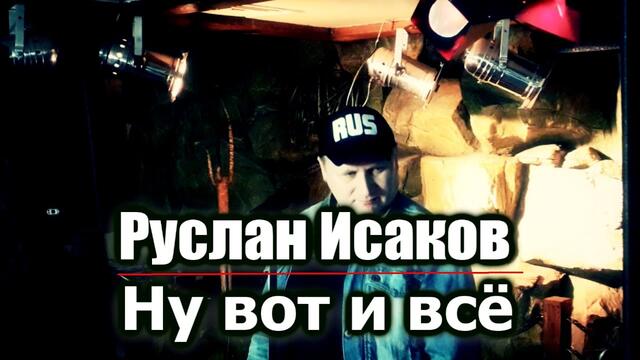 Руслан Исаков  -  Ну вот и всё