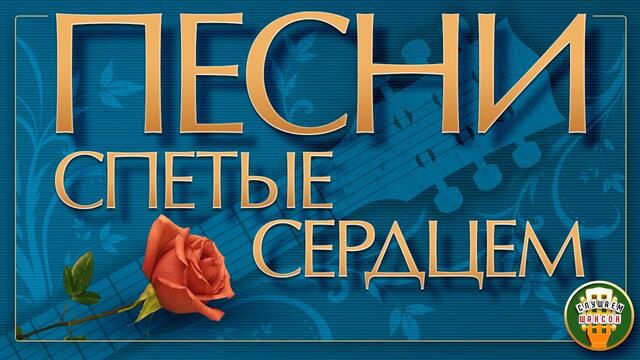 ПЕСНИ, СПЕТЫЕ СЕРДЦЕМ ♦ ПЕСНИ, ПРОВЕРЕННЫЕ ВРЕМЕНЕМ ♥ СБОРНИК ХИТОВ