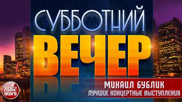 СУББОТНИЙ ВЕЧЕР ✩ МИХАИЛ БУБЛИК ✩ ЛУЧШИЕ КОНЦЕРТНЫЕ ВЫСТУПЛЕНИЯ ✩ ЧАСТЬ 1