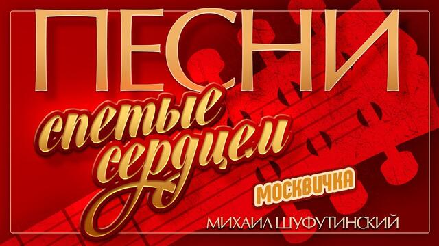 МИХАИЛ ШУФУТИНСКИЙ — МОСКВИЧКА