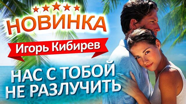 Игорь Кибирев  -  Нас с тобой не разлучить