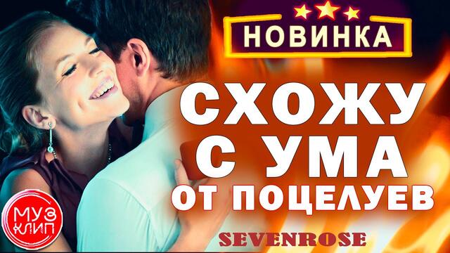 SEVENROSE   -   Схожу c Ума От Поцелуев