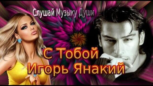 Авт. Исп. ИГОРЬ ЯНАКИЙ - С ТОБОЙ