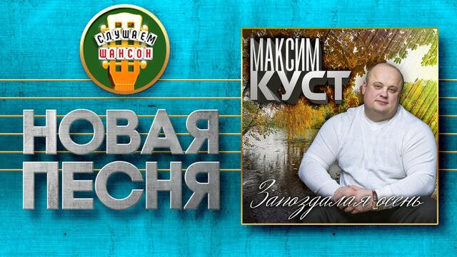 МАКСИМ КУСТ ♥ ЗАПОЗДАЛАЯ ОСЕНЬ ♠