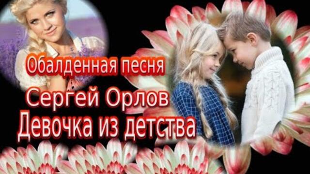 СЕРГЕЙ ОРЛОВ  -  ДЕВОЧКА ИЗ ДЕТСТВА.