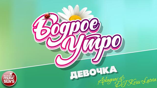 БОДРОЕ УТРО ❀ ARKADiAS & DJ KRISS LATVIA ❀ ДЕВОЧКА ❀