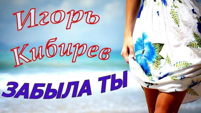 Игорь Кибирев  -  Забыла ты