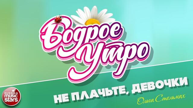 БОДРОЕ УТРО ❀ ОЛЬГА СТЕЛЬМАХ ❀ НЕ ПЛАЧЬТЕ, ДЕВОЧКИ ❀