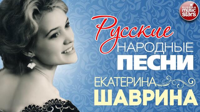 ЕКАТЕРИНА ШАВРИНА ❀ РУССКИЕ НАРОДНЫЕ ПЕСНИ ❀