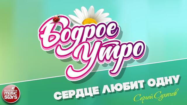 БОДРОЕ УТРО ❀ СЕРГЕЙ СУХАЧЕВ ❀ СЕРДЦЕ ЛЮБИТ ОДНУ ❀