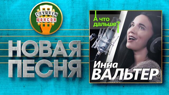 ИННА ВАЛЬТЕР ♥ А ЧТО ДАЛЬШЕ? ♠