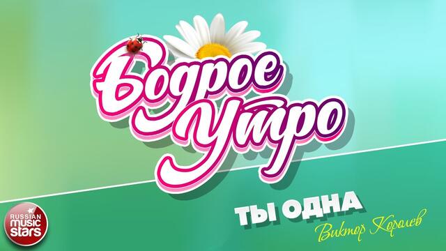 БОДРОЕ УТРО ❀ ВИКТОР КОРОЛЕВ ❀ ТЫ ОДНА ❀