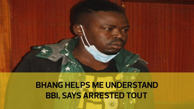 Bhang helps me understand BBI, says arrested tout