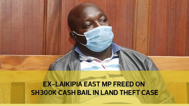 Ex-Laikipia East MP Kimaru freed on Sh300,000 cash bail in land theft case
