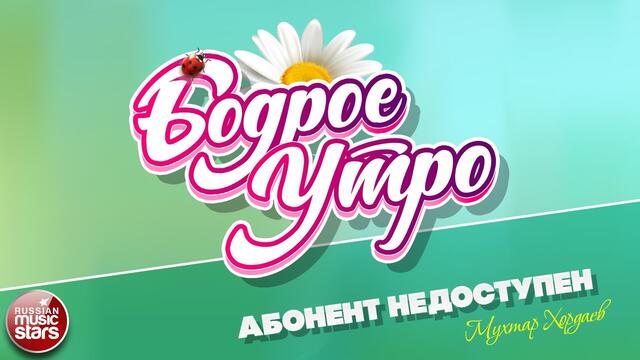 БОДРОЕ УТРО ❀ МУХТАР ХОРДАЕВ ❀ АБОНЕНТ НЕДОСТУПЕН ❀