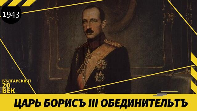 ЦАРЬ БОРИСЪ ІІІ ОБЕДИНИТЕЛЬТЪ / Документален филм [1943]