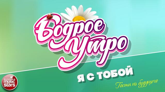 БОДРОЕ УТРО ❀ ГОСТИ ИЗ БУДУЩЕГО ❀ Я С ТОБОЙ ❀