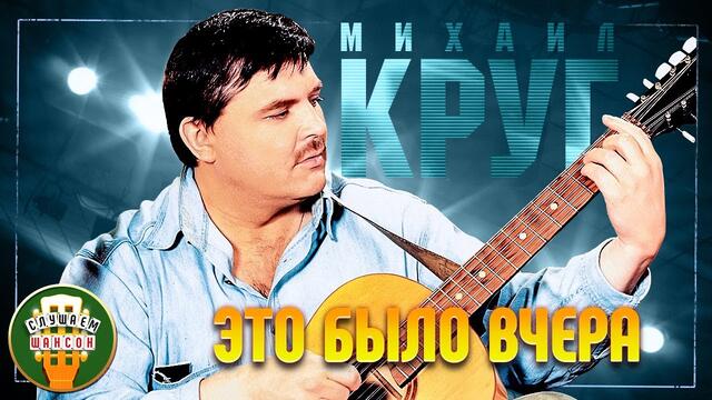 МИХАИЛ КРУГ ✬ ЭТО БЫЛО ВЧЕРА ✬ ЛУЧШИЕ ПЕСНИ ✬