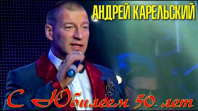 Андрей Карельский - С Юбилеем 50! Лучшие песни маэстро!