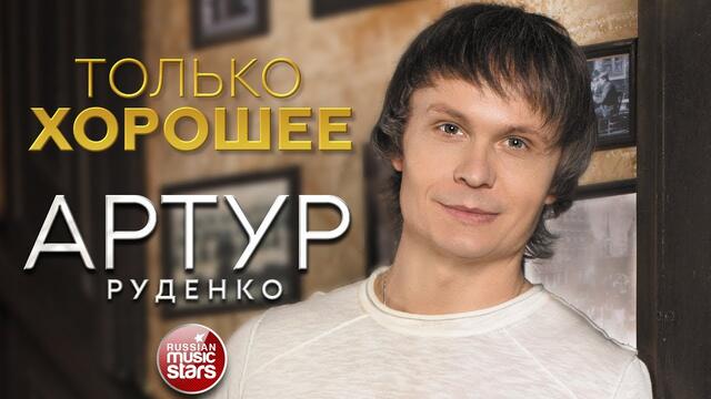 АРТУР РУДЕНКО ✮ ТОЛЬКО ХОРОШЕЕ ✮ НОВЫЙ АЛЬБОМА ✮ 2021 ✮