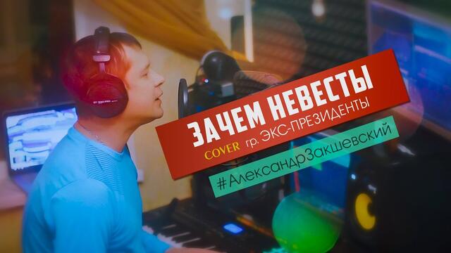 Александр Закшевский (Cover Экс-Президенты)  - Зачем невесты