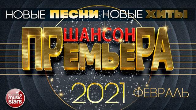 ШАНСОН ПРЕМЬЕРА ✪ САМЫЕ НОВЫЕ ПЕСНИ ✪ САМЫЕ НОВЫЕ ХИТЫ ✪ ФЕВРАЛЬ 2021 ✪