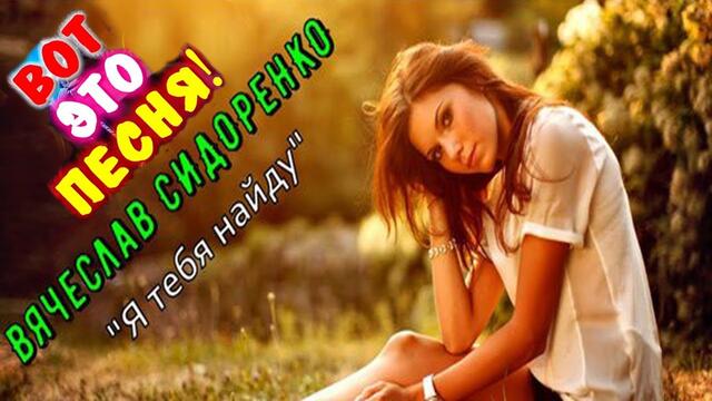 Вячеслав СИДОРЕНКО 💕 Я Тебя Найду!  💕