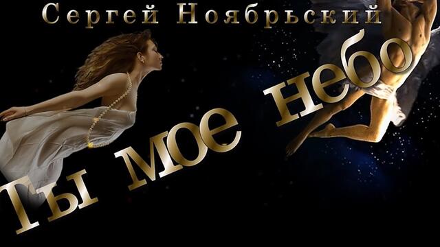 Сергей Ноябрьский  - "ТЫ МОЕ НЕБО"