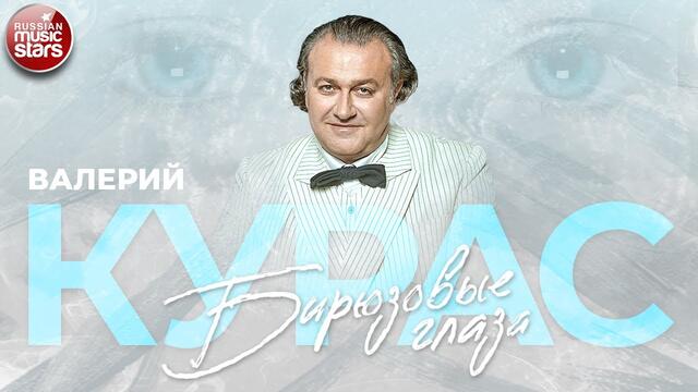 ВАЛЕРИЙ КУРАС — БИРЮЗОВЫЕ ГЛАЗА