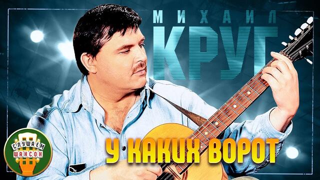 МИХАИЛ КРУГ ✬ У КАКИХ ВОРОТ ✬ ЛУЧШИЕ ПЕСНИ ✬