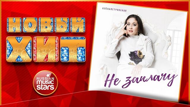 АЛЁНА ПЕТРОВСКАЯ — НЕ ЗАПЛАЧУ