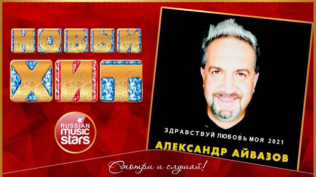 АЛЕКСАНДР АЙВАЗОВ — ЗДРАВСТВУЙ, ЛЮБОВЬ МОЯ