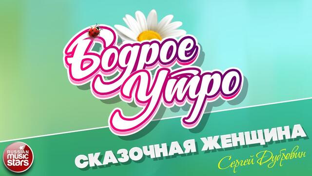 БОДРОЕ УТРО ❀ СЕРГЕЙ ДУБРОВИН ❀ СКАЗОЧНАЯ ЖЕНЩИНА