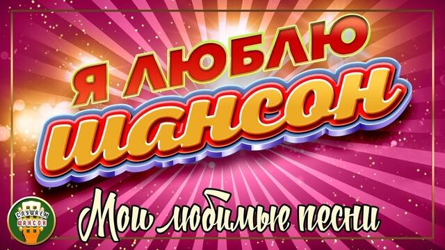 Я ЛЮБЛЮ ШАНСОН ✬ МОИ ЛЮБИМЫЕ ПЕСНИ ✬