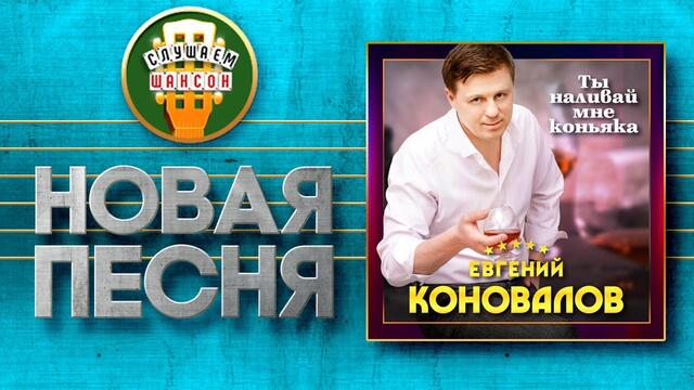 ЕВГЕНИЙ КОНОВАЛОВ ♥ ТЫ НАЛИВАЙ МНЕ КОНЬЯКА ♠