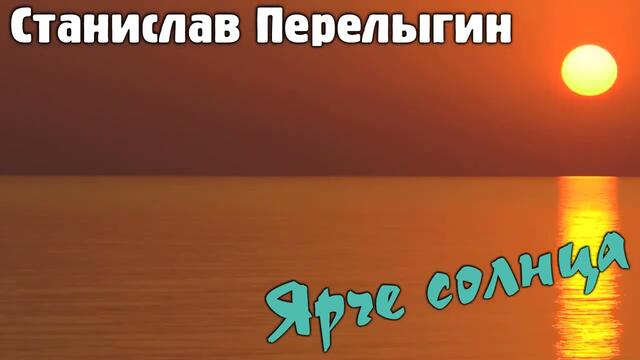 Станислав Перелыгин  -  Ярче солнца