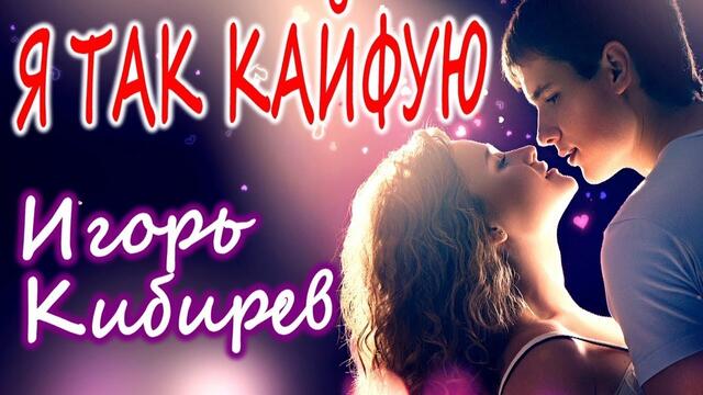 Игорь Кибирев - Я так кайфую
