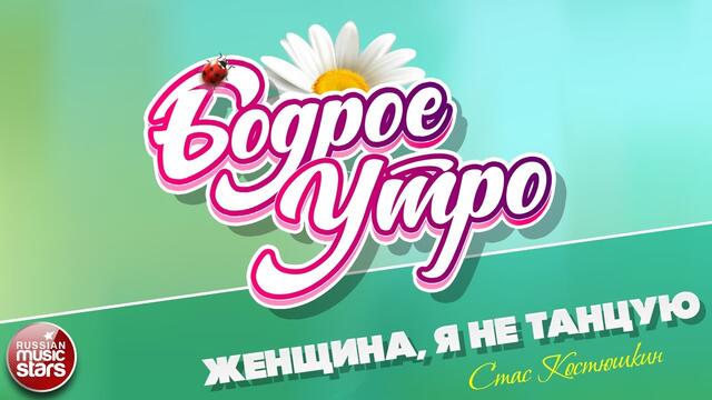 БОДРОЕ УТРО ❀ СТАС КОСТЮШКИН ❀ ЖЕНЩИНА, Я НЕ ТАНЦУЮ